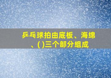 乒乓球拍由底板、海绵、( )三个部分组成